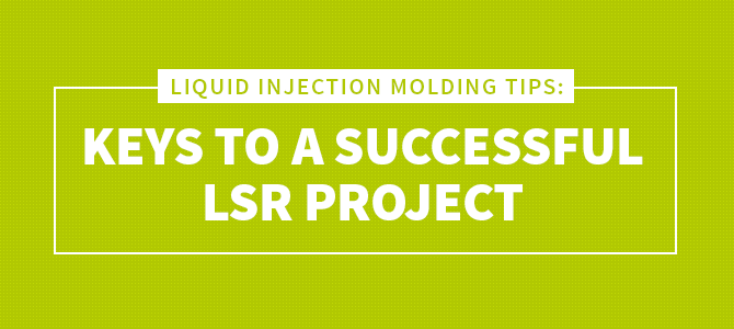 Liquid Injection Molding Tips: Keys to a Successful LSR Project