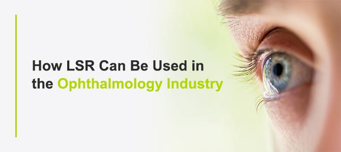 HOW LSR CAN BE USED IN THE OPHTHALMOLOGY INDUSTRY